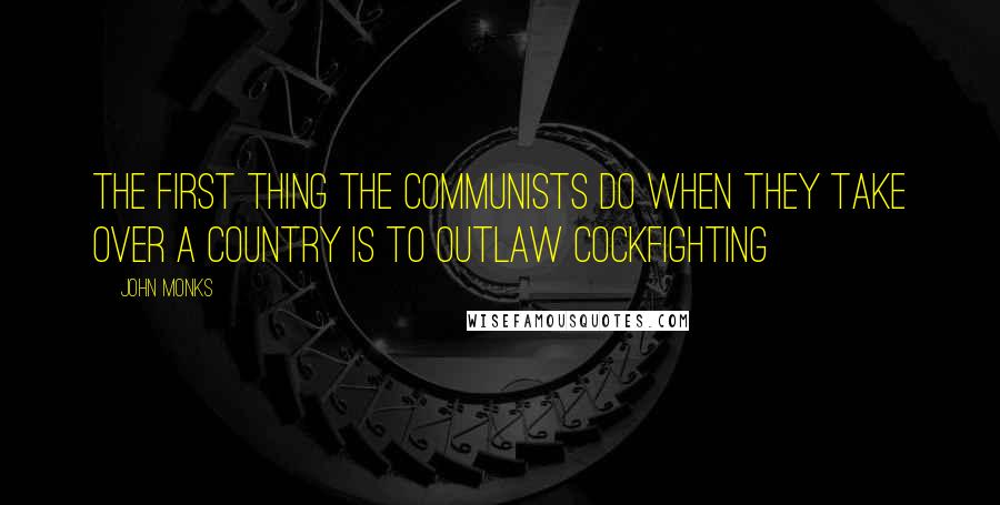 John Monks quotes: The first thing the communists do when they take over a country is to outlaw cockfighting