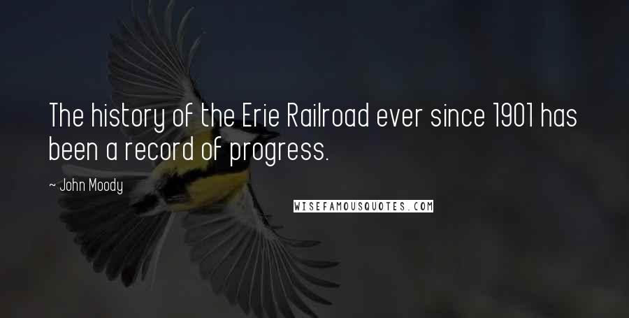 John Moody quotes: The history of the Erie Railroad ever since 1901 has been a record of progress.