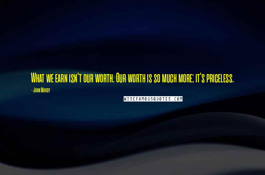 John Moody quotes: What we earn isn't our worth. Our worth is so much more; it's priceless.