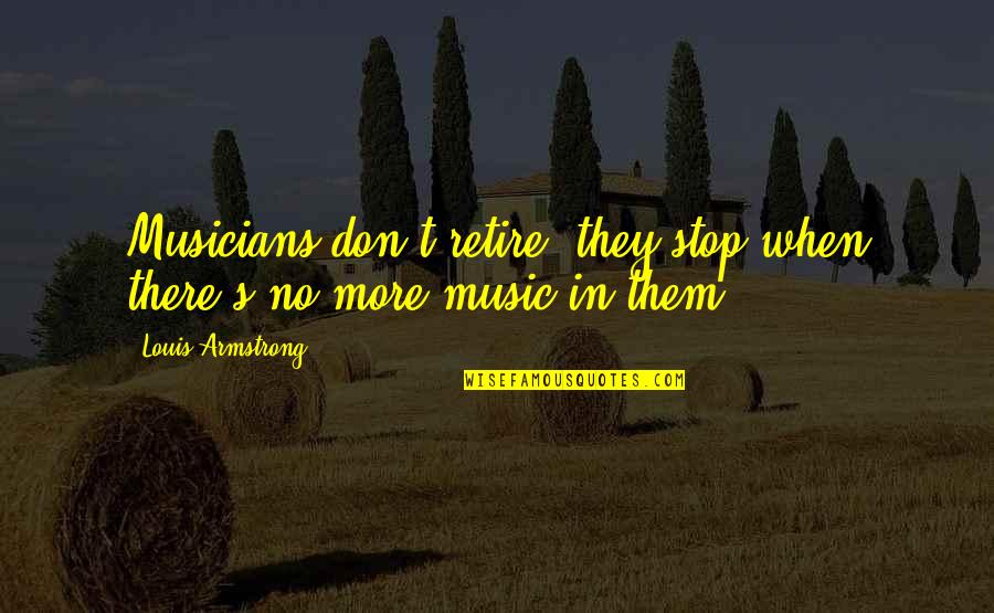 John Moolenaar Quotes By Louis Armstrong: Musicians don't retire; they stop when there's no John Moolenaar Quotes By Louis Armstrong: Musicians don't retire; they stop when there's no