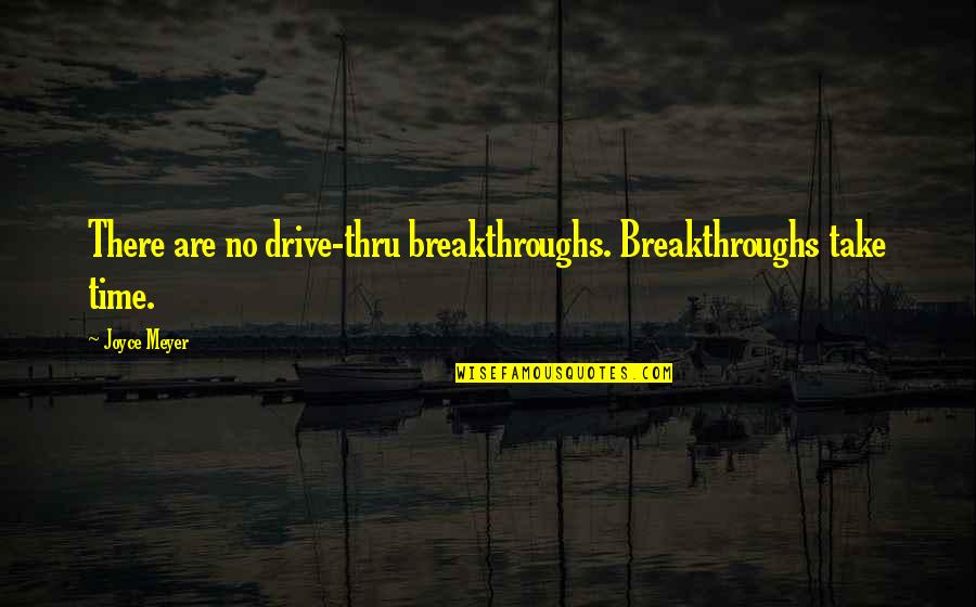 John Morello Quotes By Joyce Meyer: There are no drive-thru breakthroughs. Breakthroughs take time.