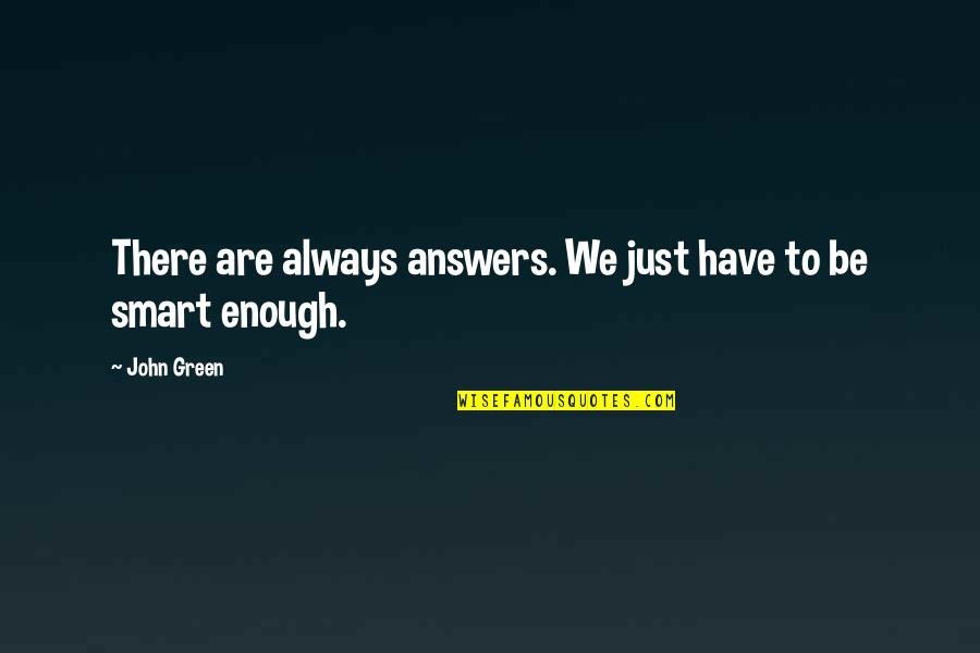 John Morley Famous Quotes By John Green: There are always answers. We just have to