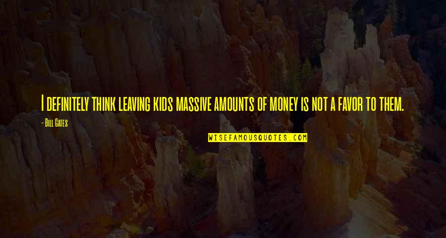 John Morreall Quotes By Bill Gates: I definitely think leaving kids massive amounts of