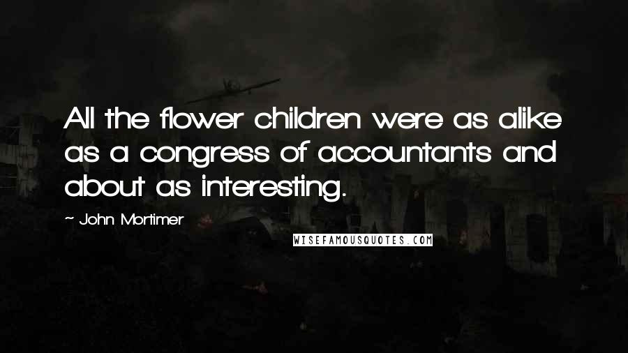 John Mortimer quotes: All the flower children were as alike as a congress of accountants and about as interesting.