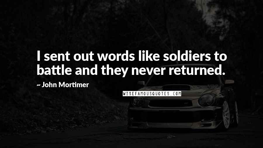 John Mortimer quotes: I sent out words like soldiers to battle and they never returned.