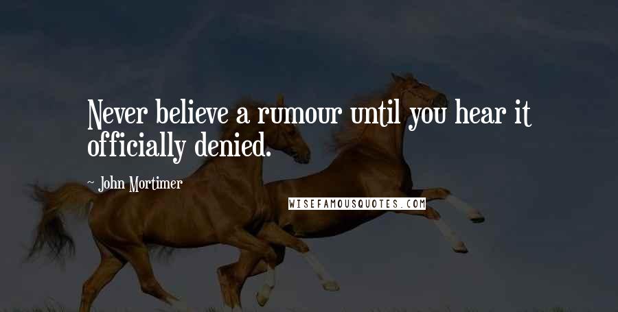 John Mortimer quotes: Never believe a rumour until you hear it officially denied.