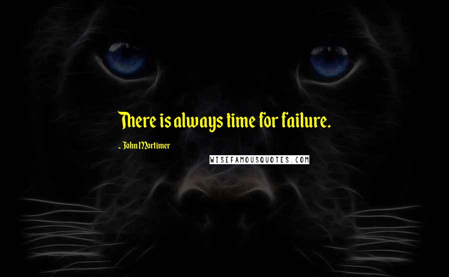 John Mortimer quotes: There is always time for failure.