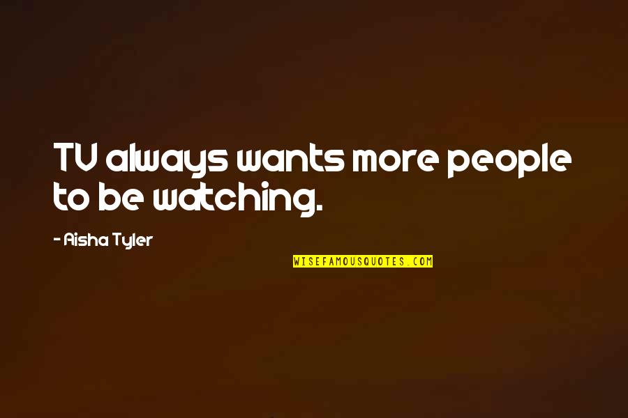 John Morton Finney Quotes By Aisha Tyler: TV always wants more people to be watching. John Morton Finney Quotes By Aisha Tyler: TV always wants more people to be watching.