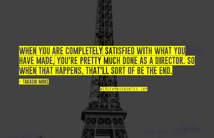 John Morton Finney Quotes By Takashi Miike: When you are completely satisfied with what you John Morton Finney Quotes By Takashi Miike: When you are completely satisfied with what you