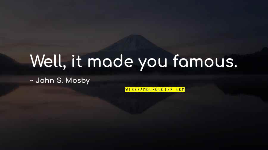 John Mosby Quotes By John S. Mosby: Well, it made you famous.