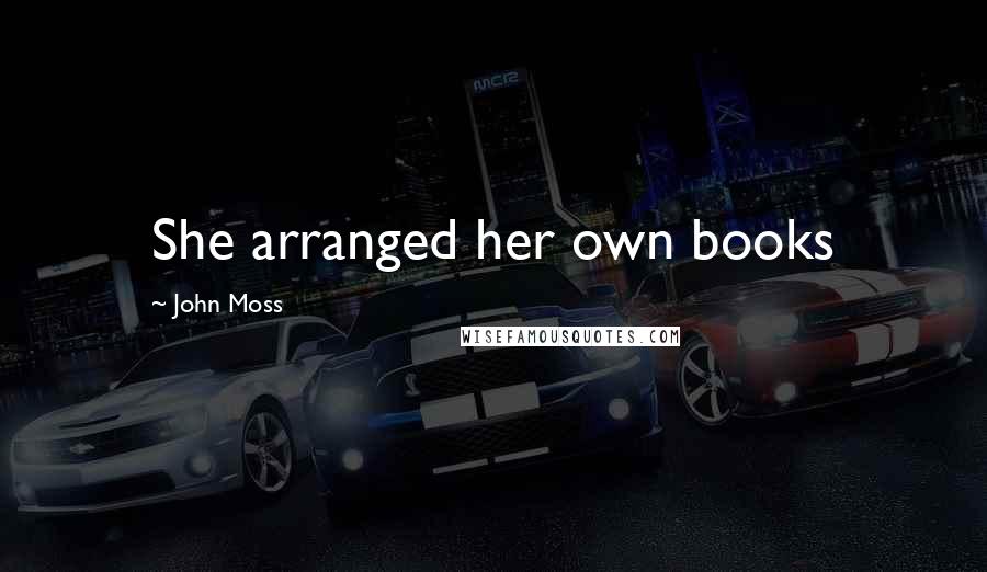 John Moss quotes: She arranged her own books