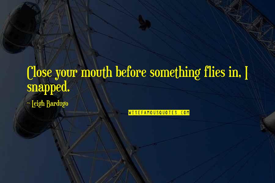 John Motson Famous Quotes By Leigh Bardugo: Close your mouth before something flies in, I