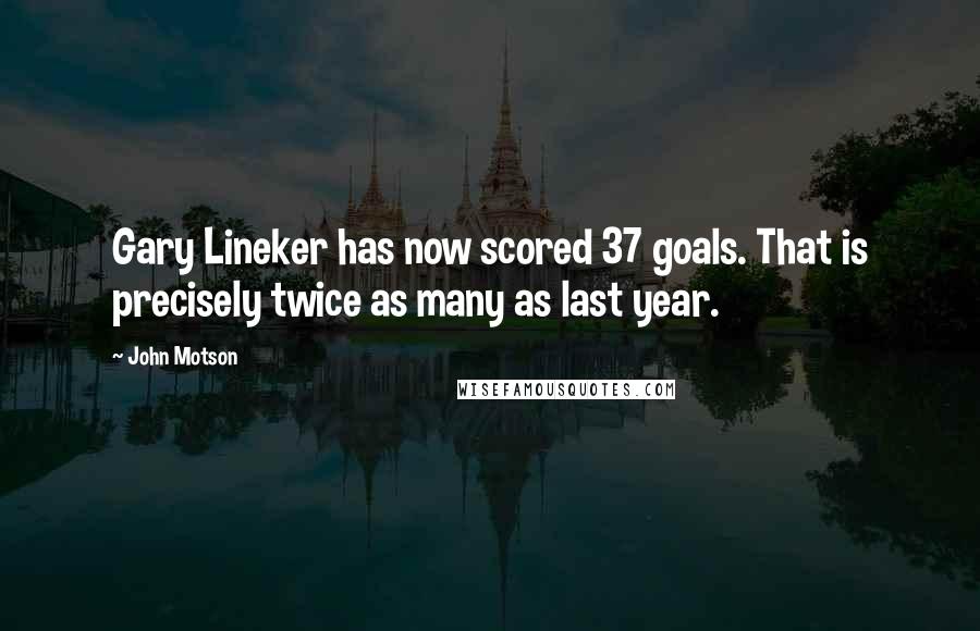 John Motson quotes: Gary Lineker has now scored 37 goals. That is precisely twice as many as last year.