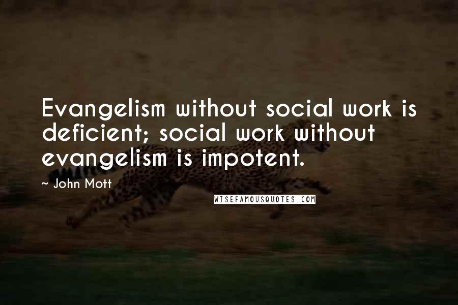 John Mott quotes: Evangelism without social work is deficient; social work without evangelism is impotent.