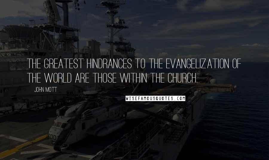 John Mott quotes: The GREATEST HINDRANCES to the evangelization of the world are those within the Church.