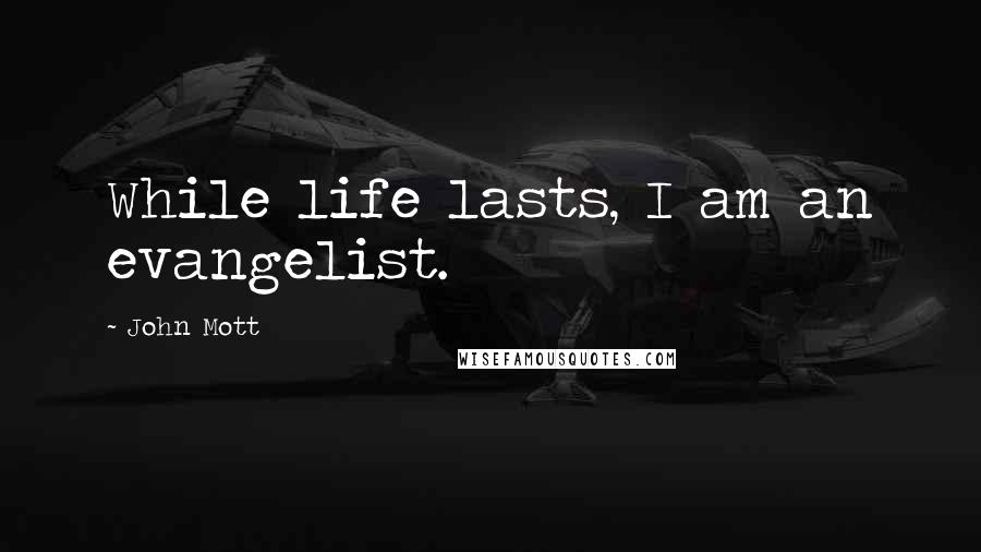 John Mott quotes: While life lasts, I am an evangelist.