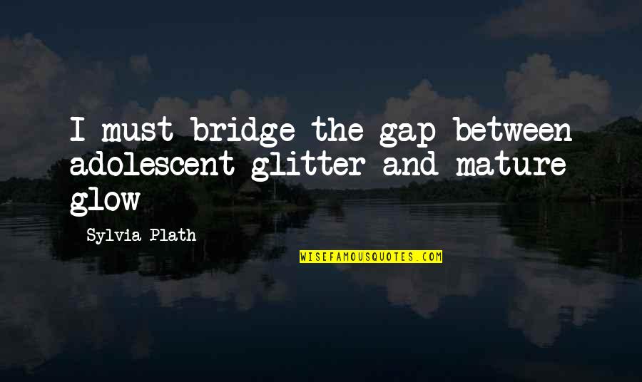 John Muir And Scotland Quotes By Sylvia Plath: I must bridge the gap between adolescent glitter