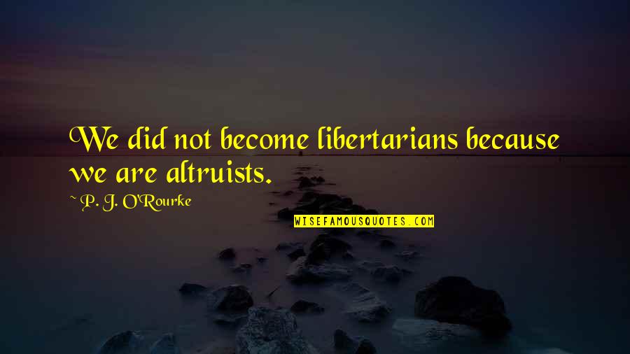 John Muir Fire Quotes By P. J. O'Rourke: We did not become libertarians because we are