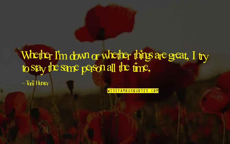 John Muir Preservation Quotes By Torii Hunter: Whether I'm down or whether things are great, John Muir Preservation Quotes By Torii Hunter: Whether I'm down or whether things are great,