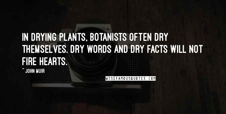 John Muir quotes: In drying plants, botanists often dry themselves. Dry words and dry facts will not fire hearts.