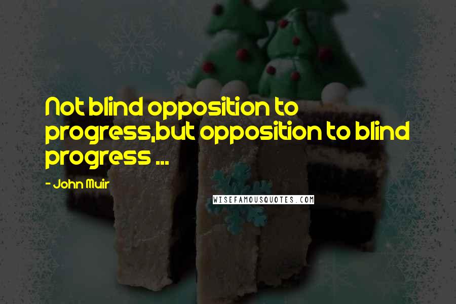 John Muir quotes: Not blind opposition to progress,but opposition to blind progress ...