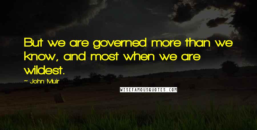 John Muir quotes: But we are governed more than we know, and most when we are wildest.