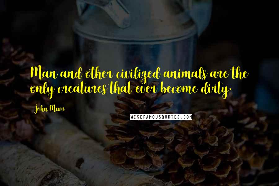 John Muir quotes: Man and other civilized animals are the only creatures that ever become dirty.