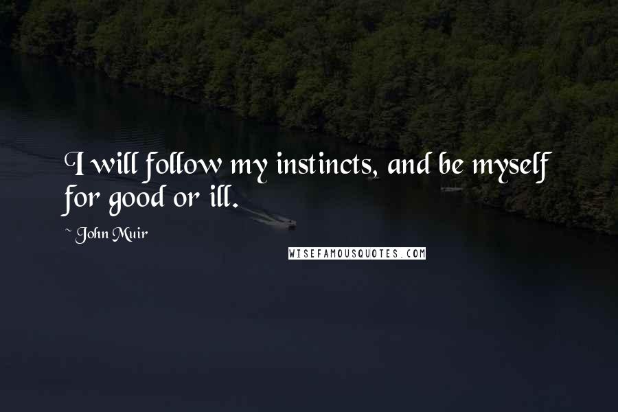 John Muir quotes: I will follow my instincts, and be myself for good or ill.