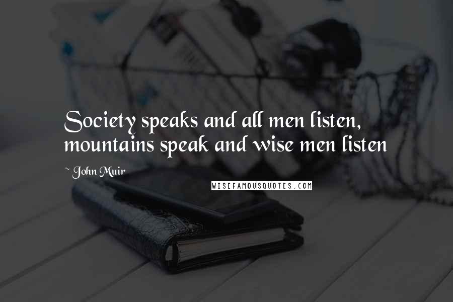 John Muir quotes: Society speaks and all men listen, mountains speak and wise men listen