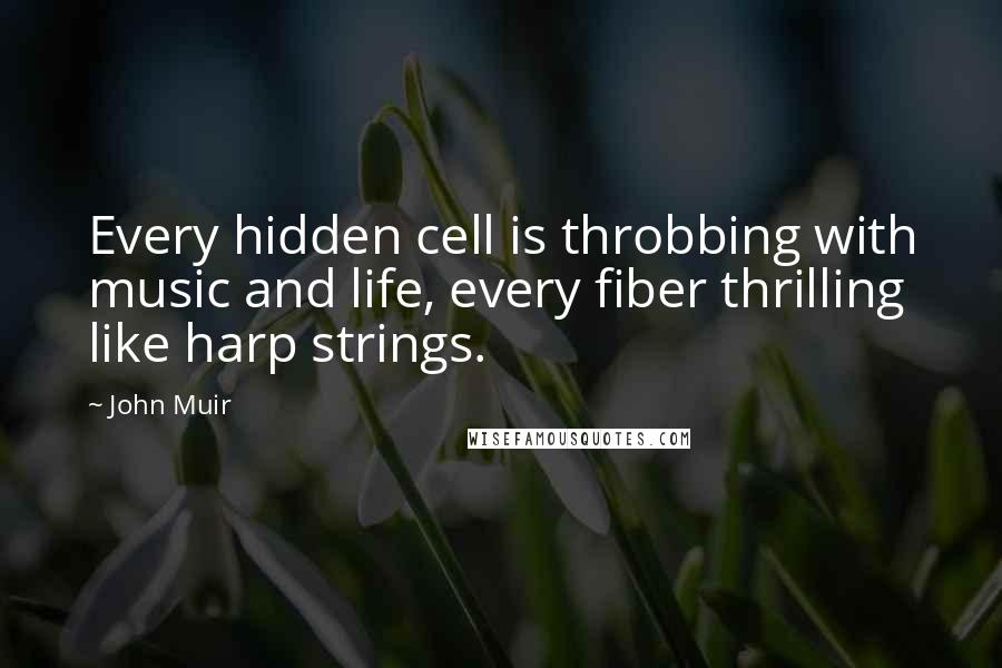 John Muir quotes: Every hidden cell is throbbing with music and life, every fiber thrilling like harp strings.