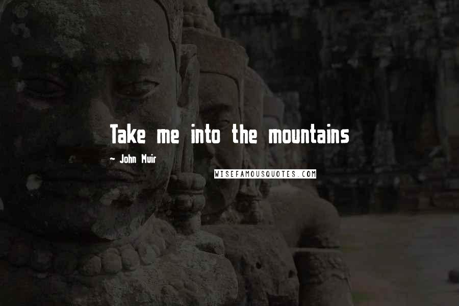 John Muir quotes: Take me into the mountains