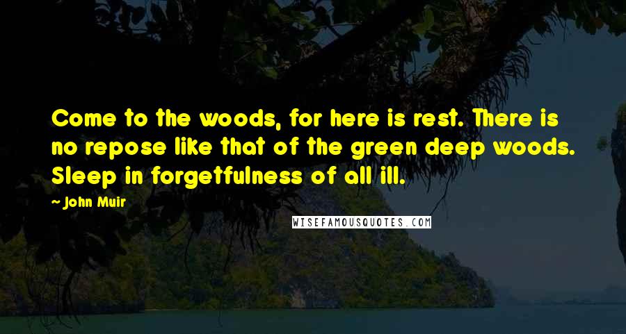 John Muir quotes: Come to the woods, for here is rest. There is no repose like that of the green deep woods. Sleep in forgetfulness of all ill.