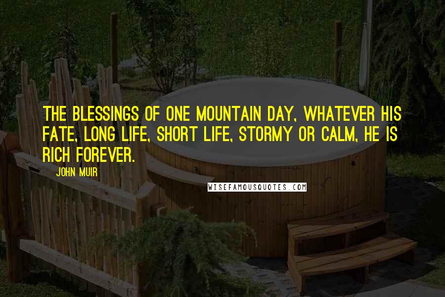 John Muir quotes: The blessings of one mountain day, whatever his fate, long life, short life, stormy or calm, he is rich forever.
