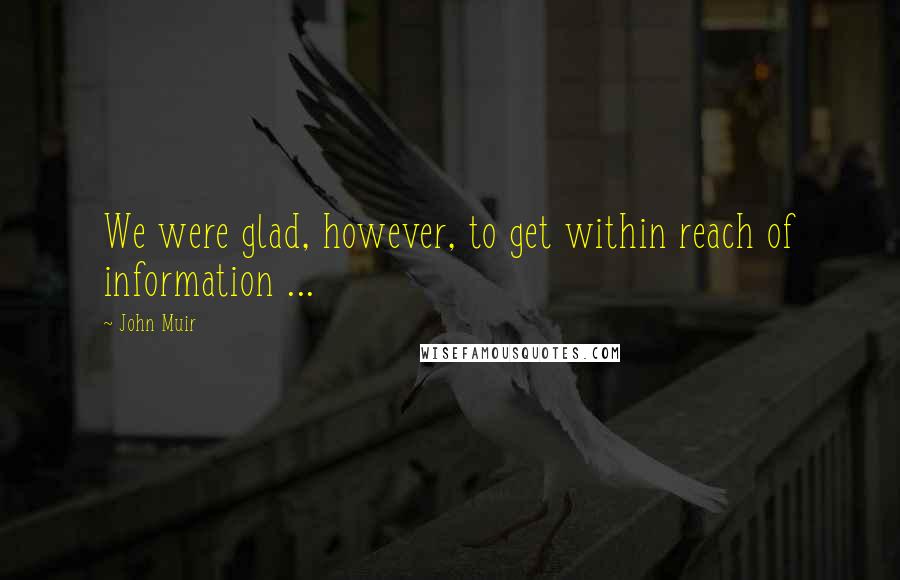 John Muir quotes: We were glad, however, to get within reach of information ...