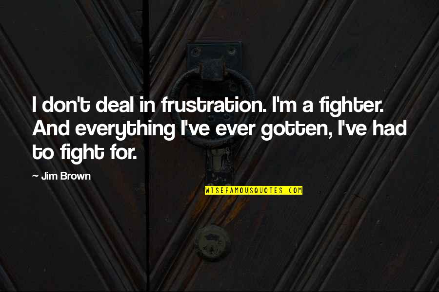 John Muir Waterfall Quotes By Jim Brown: I don't deal in frustration. I'm a fighter. John Muir Waterfall Quotes By Jim Brown: I don't deal in frustration. I'm a fighter.