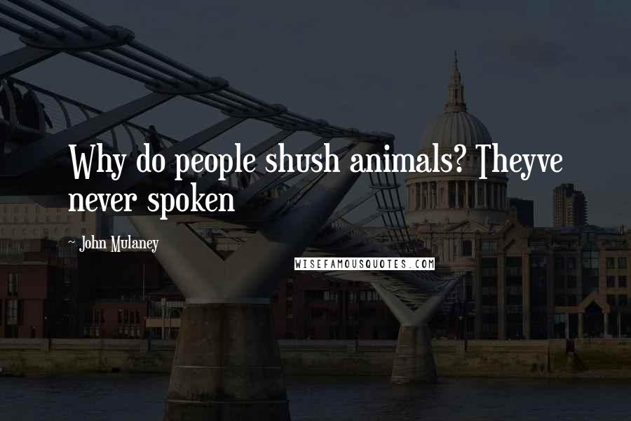 John Mulaney quotes: Why do people shush animals? Theyve never spoken