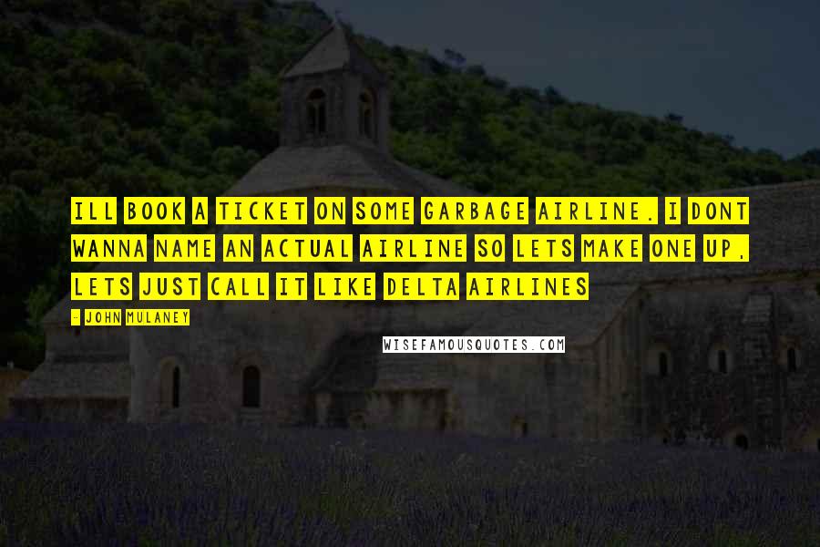 John Mulaney quotes: Ill book a ticket on some garbage airline. I dont wanna name an actual airline so lets make one up, lets just call it like Delta Airlines
