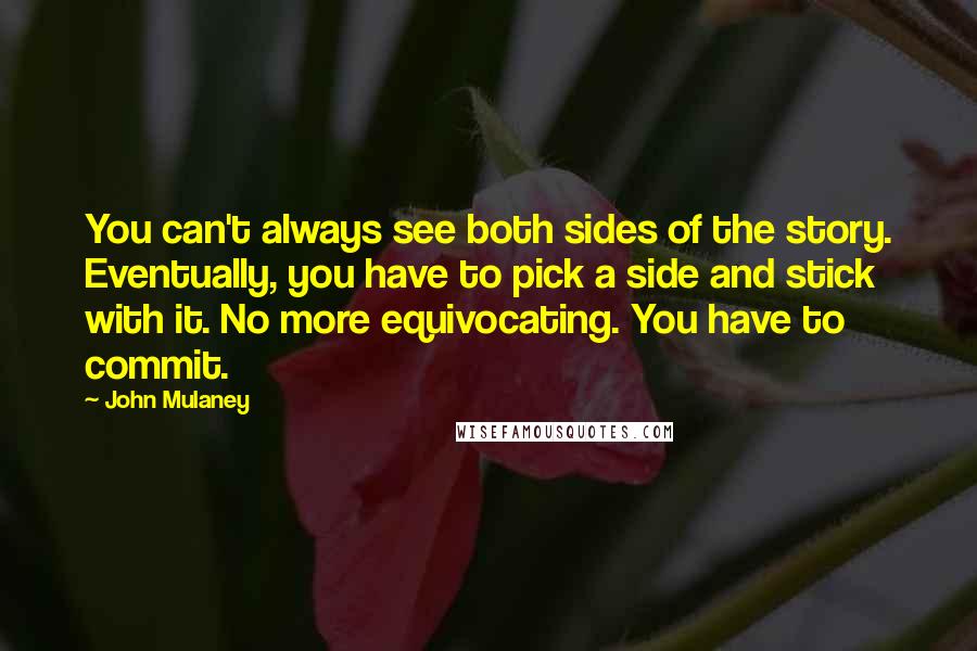 John Mulaney quotes: You can't always see both sides of the story. Eventually, you have to pick a side and stick with it. No more equivocating. You have to commit.