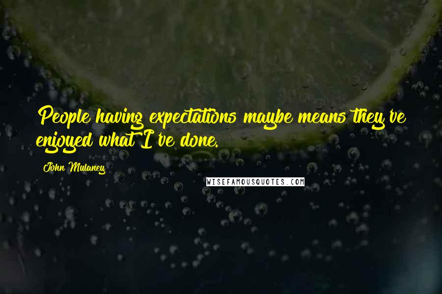 John Mulaney quotes: People having expectations maybe means they've enjoyed what I've done.