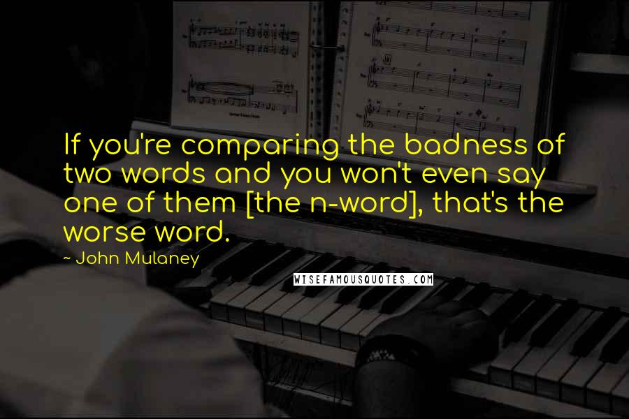 John Mulaney quotes: If you're comparing the badness of two words and you won't even say one of them [the n-word], that's the worse word.