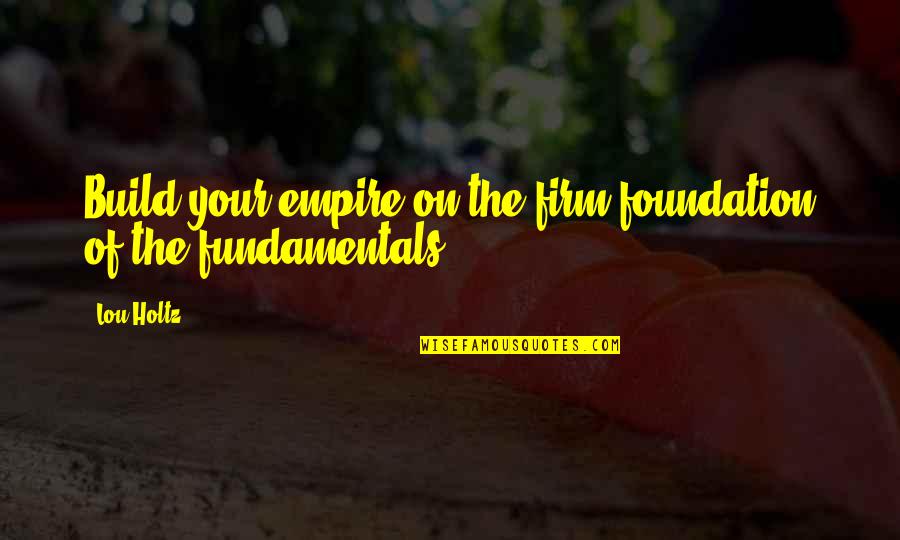 John Munch Quotes By Lou Holtz: Build your empire on the firm foundation of