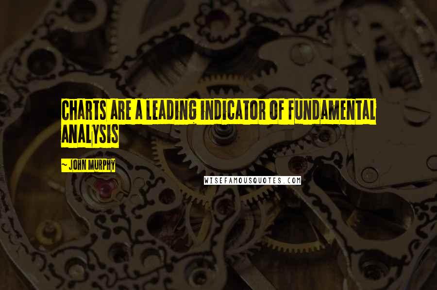 John Murphy quotes: Charts are a leading indicator of fundamental analysis
