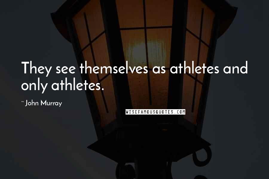 John Murray quotes: They see themselves as athletes and only athletes.