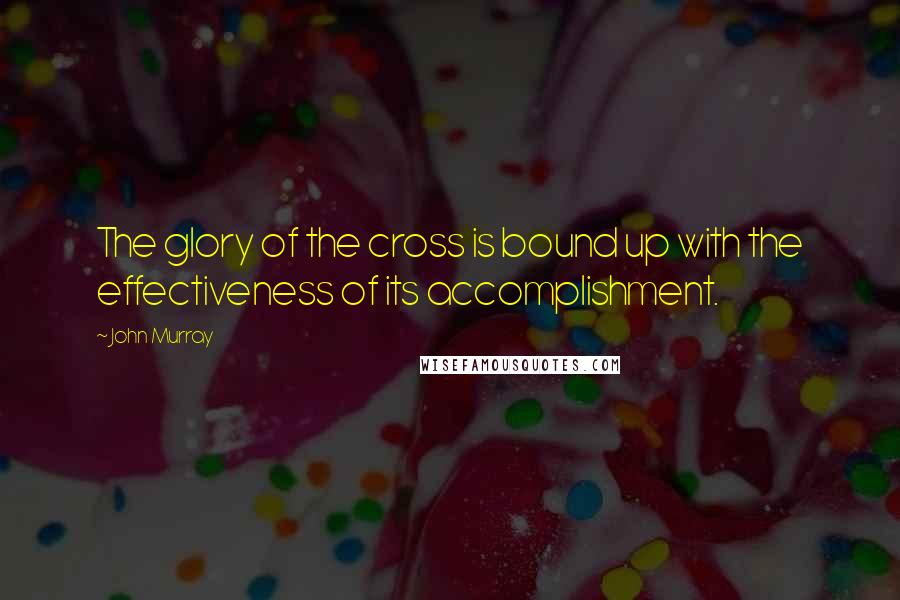 John Murray quotes: The glory of the cross is bound up with the effectiveness of its accomplishment.