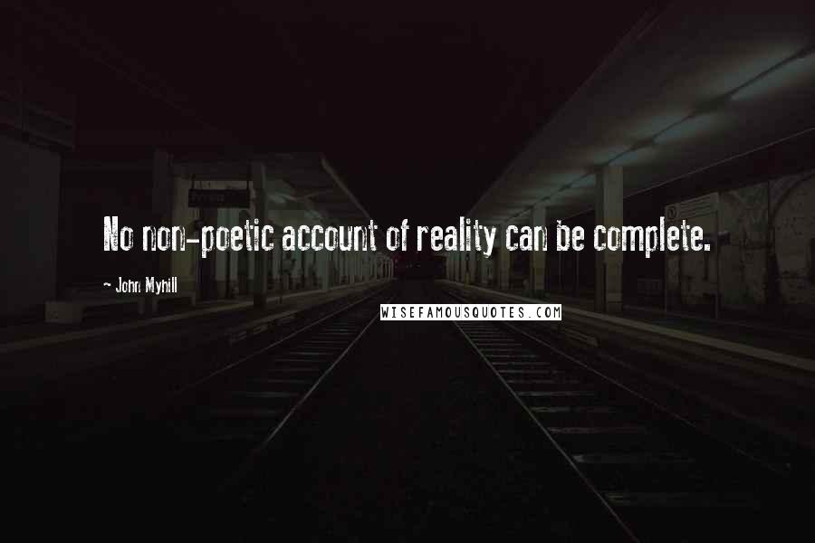 John Myhill quotes: No non-poetic account of reality can be complete.