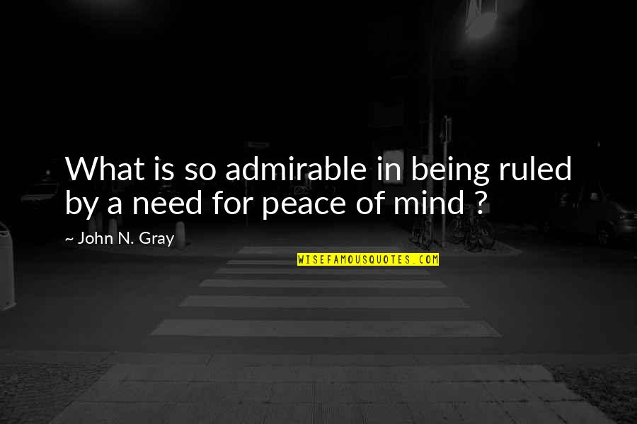 John N Gray Quotes By John N. Gray: What is so admirable in being ruled by