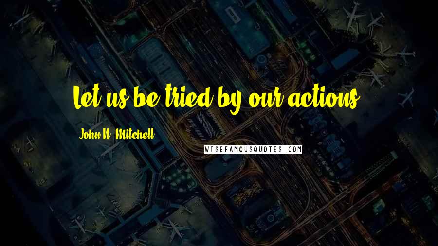 John N. Mitchell quotes: Let us be tried by our actions.