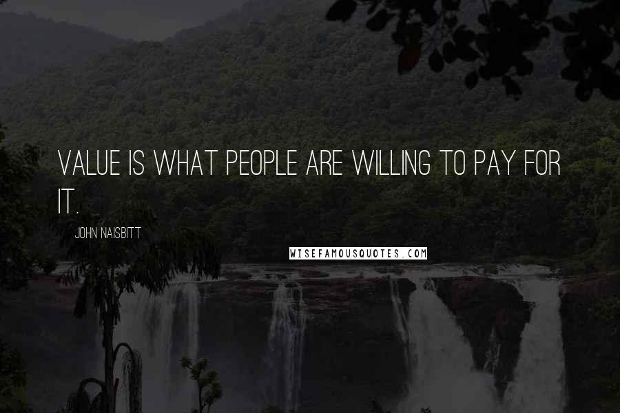 John Naisbitt quotes: Value is what people are willing to pay for it.