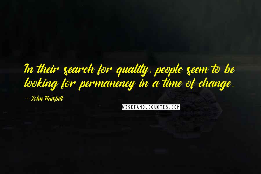 John Naisbitt quotes: In their search for quality, people seem to be looking for permanency in a time of change.