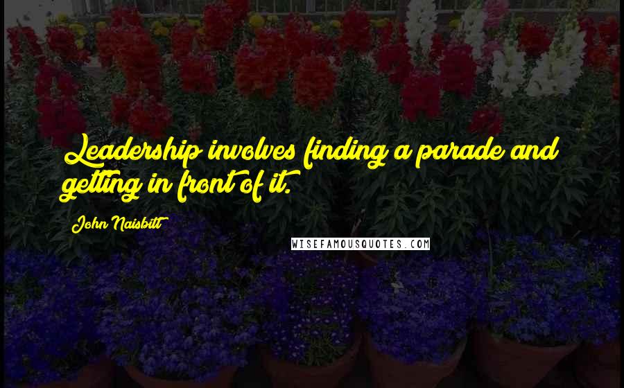 John Naisbitt quotes: Leadership involves finding a parade and getting in front of it.